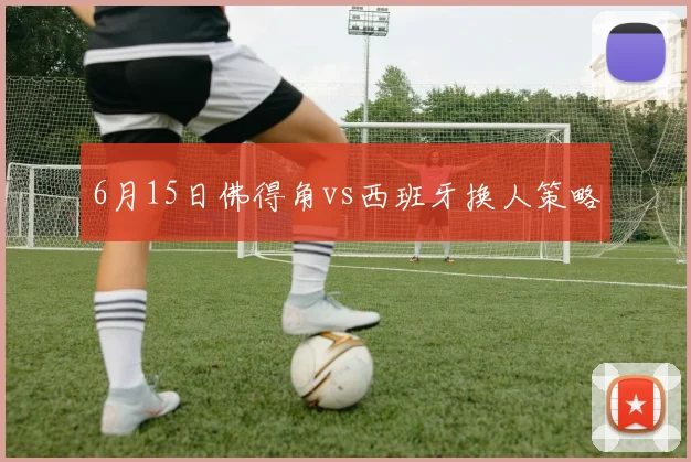 6月15日佛得角vs西班牙换人策略