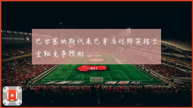 巴尔塞纳斯代表巴拿马对阵英格兰金靴竞争预测
