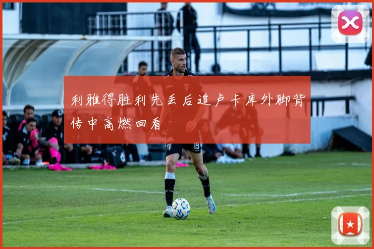 利雅得胜利先丢后追卢卡库外脚背传中高燃回看