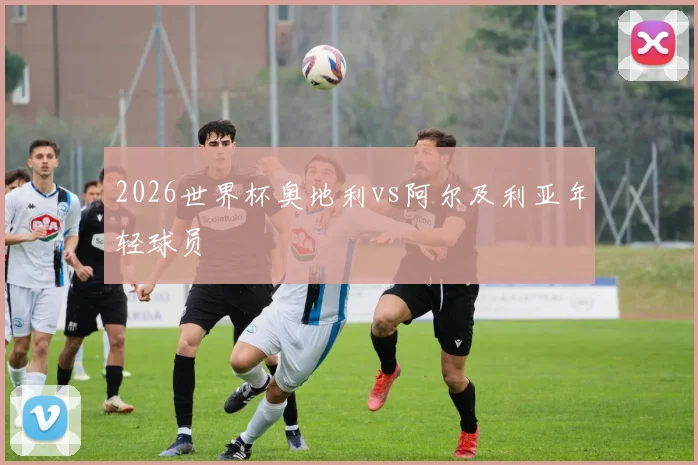 2026世界杯奥地利vs阿尔及利亚年轻球员