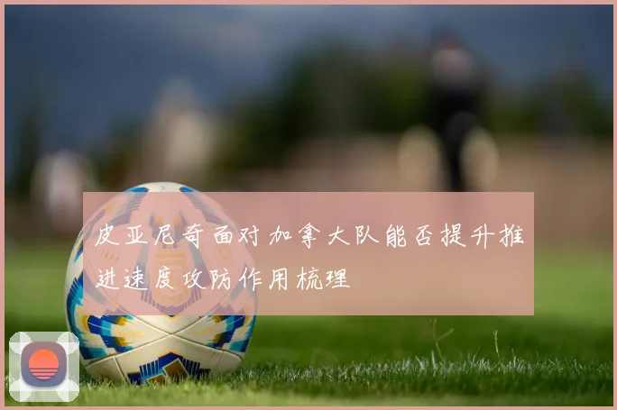 皮亚尼奇面对加拿大队能否提升推进速度攻防作用梳理
