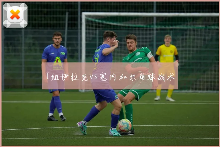 I组伊拉克vs塞内加尔角球战术