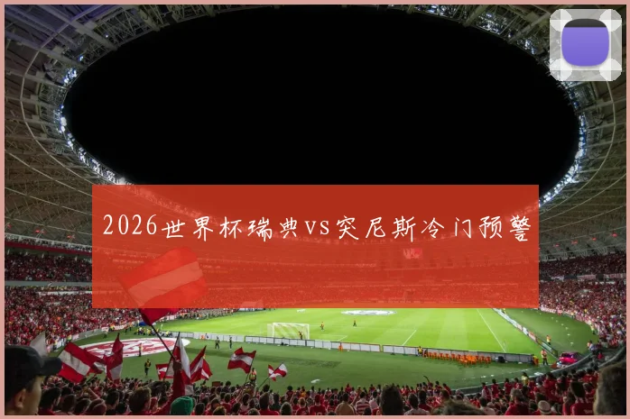 2026世界杯瑞典vs突尼斯冷门预警