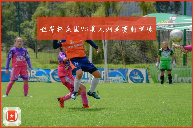世界杯美国vs澳大利亚赛前训练