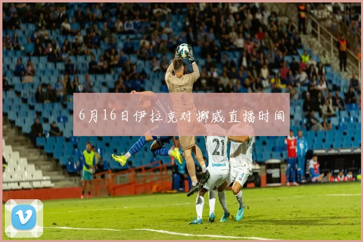 6月16日伊拉克对挪威直播时间