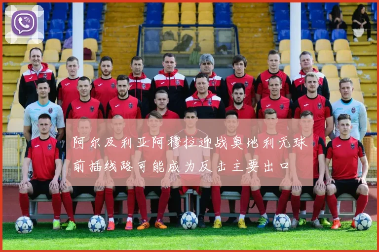 阿尔及利亚阿穆拉迎战奥地利无球前插线路可能成为反击主要出口