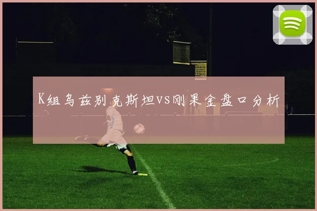 K组乌兹别克斯坦vs刚果金盘口分析