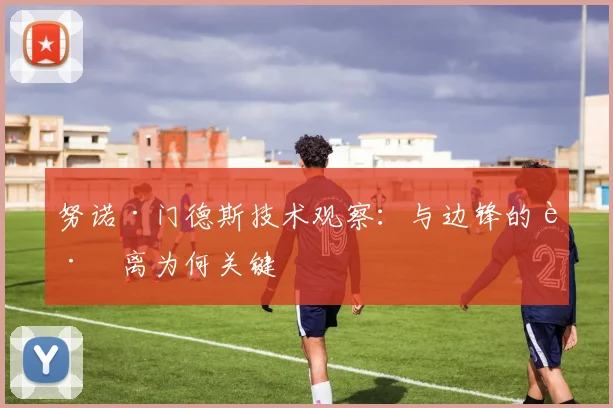 努诺·门德斯技术观察:与边锋的距离为何关键