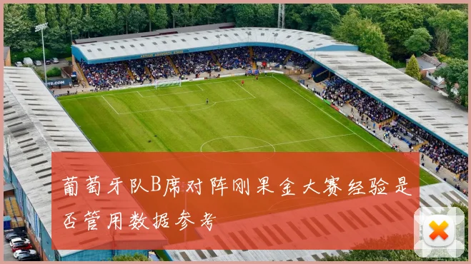 葡萄牙队B席对阵刚果金大赛经验是否管用数据参考