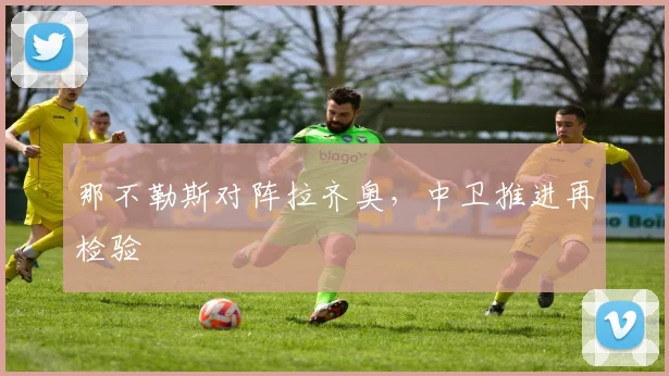 那不勒斯对阵拉齐奥，中卫推进再检验
