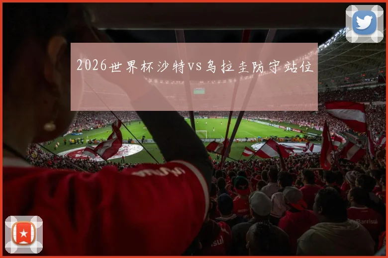2026世界杯沙特vs乌拉圭防守站位