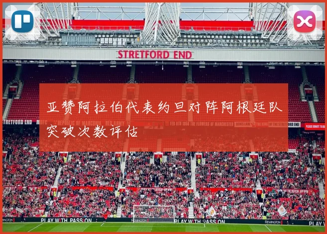 亚赞阿拉伯代表约旦对阵阿根廷队突破次数评估