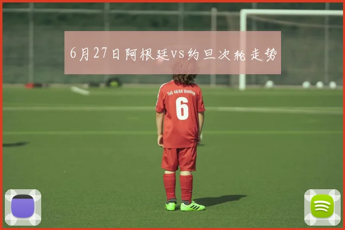6月27日阿根廷vs约旦次轮走势