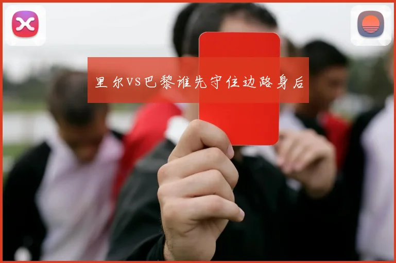里尔vs巴黎谁先守住边路身后