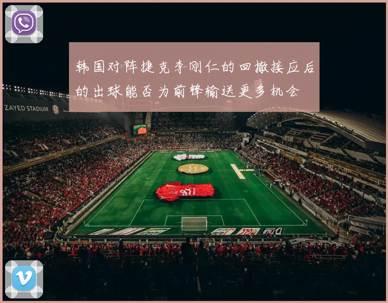 韩国对阵捷克李刚仁的回撤接应后的出球能否为前锋输送更多机会