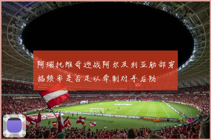 阿瑙托维奇迎战阿尔及利亚肋部穿插频率是否足以牵制对手后防