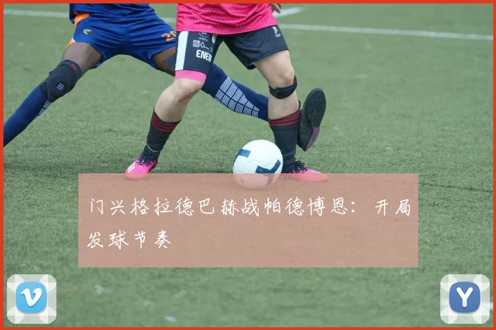门兴格拉德巴赫战帕德博恩：开局发球节奏