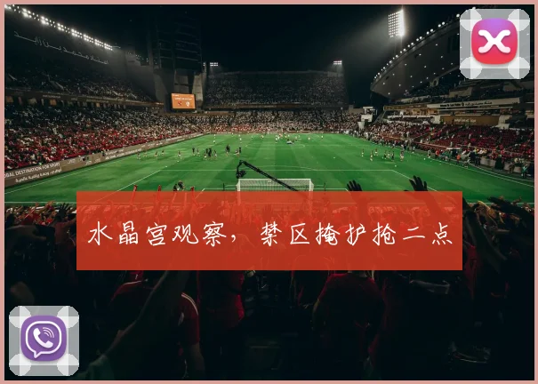 水晶宫观察，禁区掩护抢二点