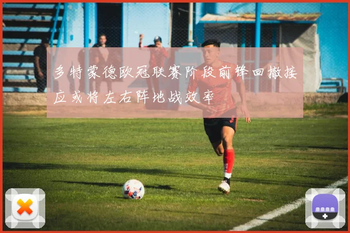 多特蒙德欧冠联赛阶段前锋回撤接应或将左右阵地战效率