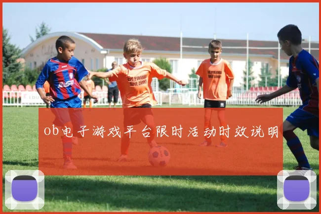 ob电子游戏平台限时活动时效说明