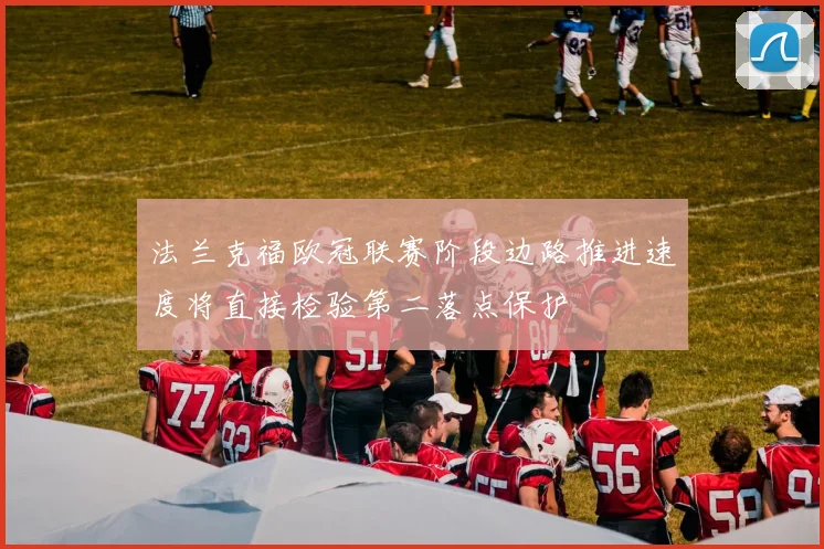 法兰克福欧冠联赛阶段边路推进速度将直接检验第二落点保护