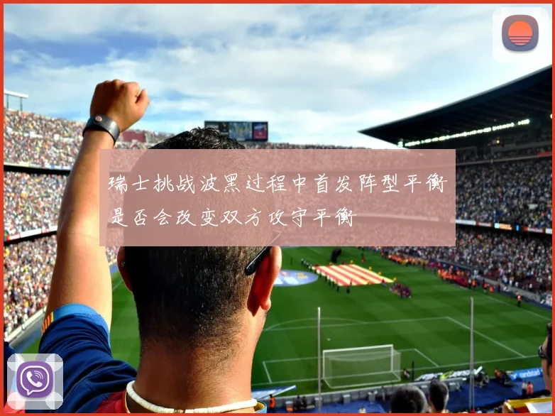瑞士挑战波黑过程中首发阵型平衡是否会改变双方攻守平衡
