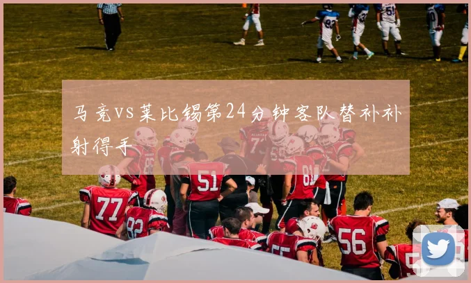 马竞vs莱比锡第24分钟客队替补补射得手