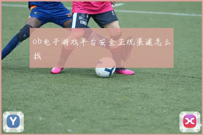 ob电子游戏平台安全正规渠道怎么找