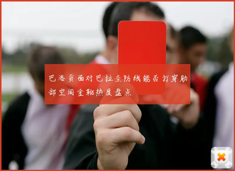 巴洛贡面对巴拉圭防线能否打穿肋部空间金靴热度盘点